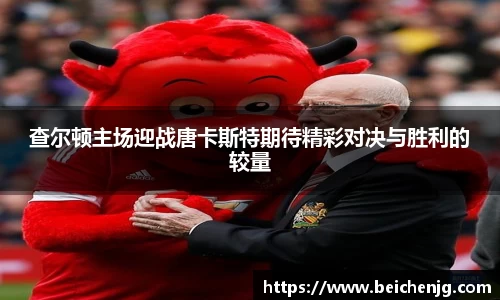 查尔顿主场迎战唐卡斯特期待精彩对决与胜利的较量