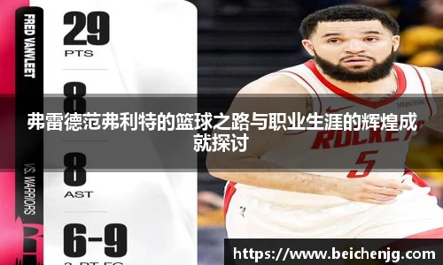 弗雷德范弗利特的篮球之路与职业生涯的辉煌成就探讨