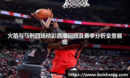 火箭与马刺四场精彩直播回顾及赛季分析全景展现
